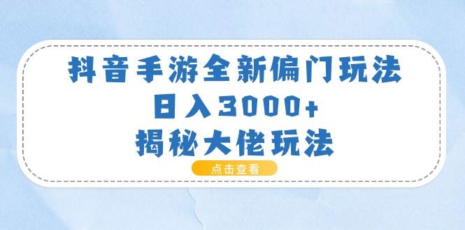 抖音手游全新偏门玩法，日入3000+，揭秘大佬玩法武野创库-网创项目资源站-副业项目-创业项目-搞钱项目武野创库