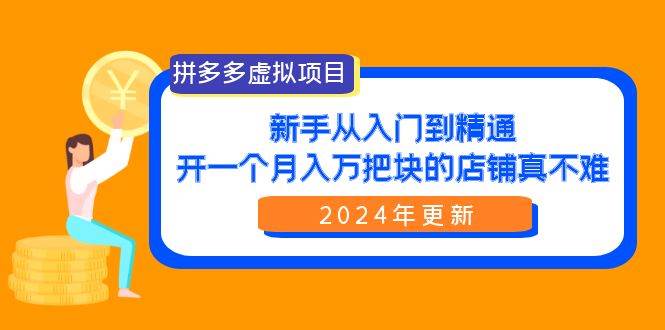 拼多多虚拟项目：入门到精通，开一个月入万把块的店铺 真不难（24年更新）武野创库-网创项目资源站-副业项目-创业项目-搞钱项目武野创库