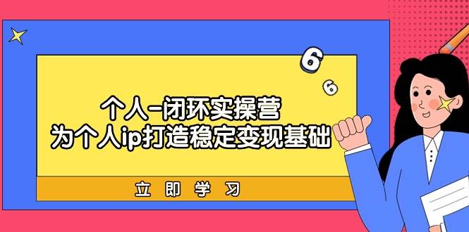 个人-闭环实操营:为个人ip打造稳定变现基础,从价值定位/爆款打造/产品…网创吧-网创项目资源站-副业项目-创业项目-搞钱项目网创吧