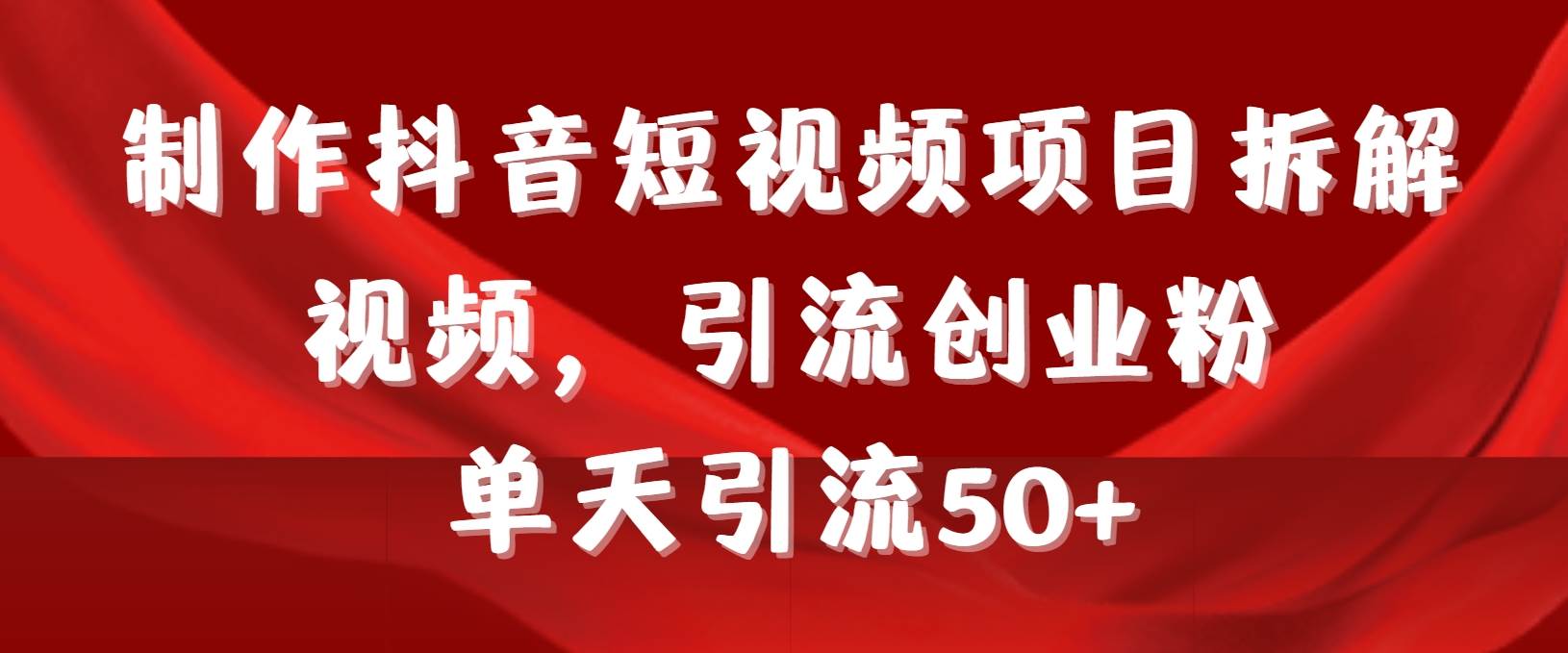 制作抖音短视频项目拆解视频引流创业粉,一天引流50+教程+工具+素材网创吧-网创项目资源站-副业项目-创业项目-搞钱项目网创吧