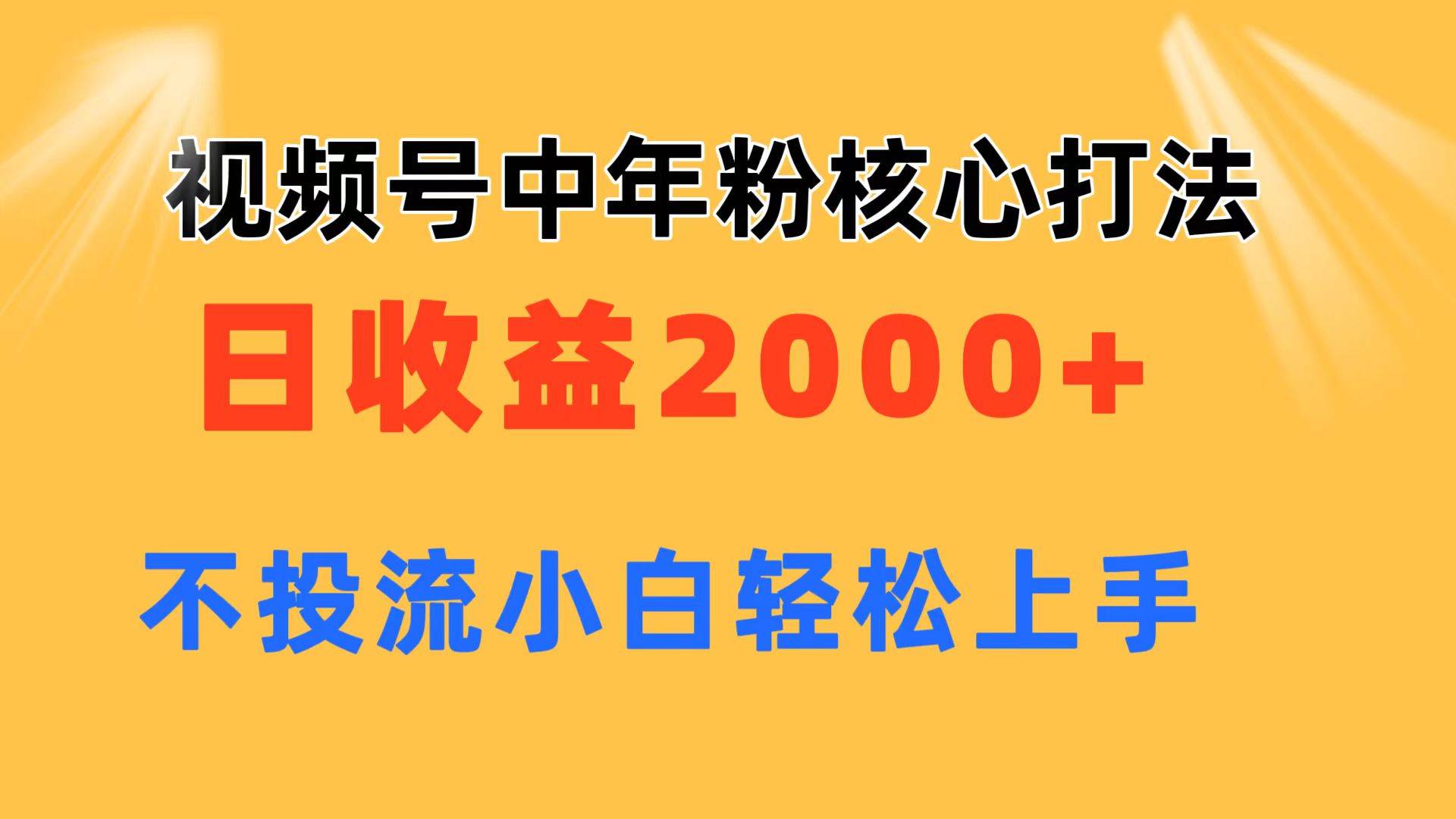 视频号中年粉核心玩法 日收益2000+ 不投流小白轻松上手武野创库-网创项目资源站-副业项目-创业项目-搞钱项目武野创库