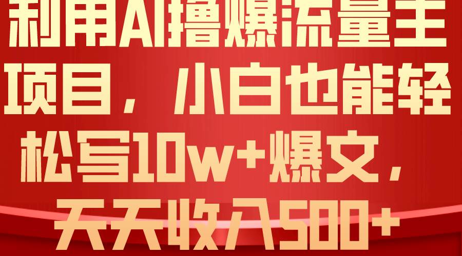 利用 AI撸爆流量主收益,小白也能轻松写10W+爆款文章,轻松日入500+武野创库-网创项目资源站-副业项目-创业项目-搞钱项目武野创库