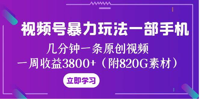视频号暴力玩法一部手机 几分钟一条原创视频 一周收益3800+（附820G素材）网创吧-网创项目资源站-副业项目-创业项目-搞钱项目武野创库