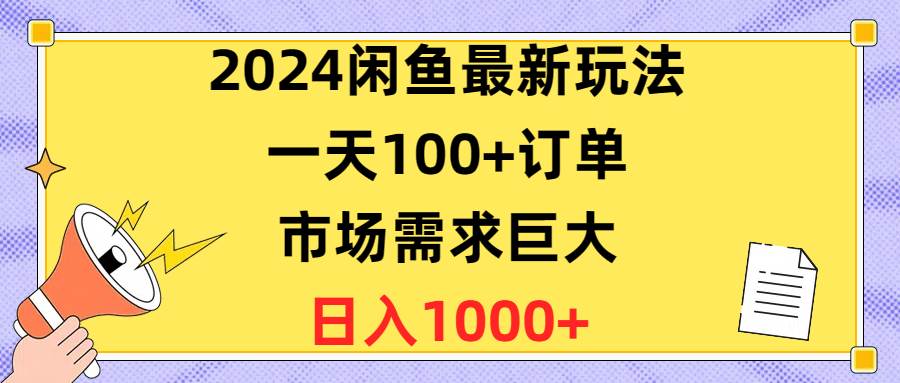 2024闲鱼最新玩法，一天100+订单，市场需求巨大，日入1400+武野创库-网创项目资源站-副业项目-创业项目-搞钱项目武野创库