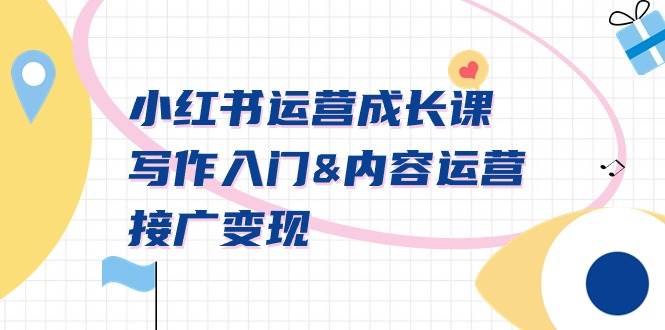 小红书运营成长课，写作入门内容运营接广变现【文档课】武野创库-网创项目资源站-副业项目-创业项目-搞钱项目武野创库