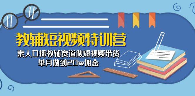 教辅-短视频特训营: 素人口播教辅赛道做短视频带货,单月做到20w佣金网创吧-网创项目资源站-副业项目-创业项目-搞钱项目网创吧