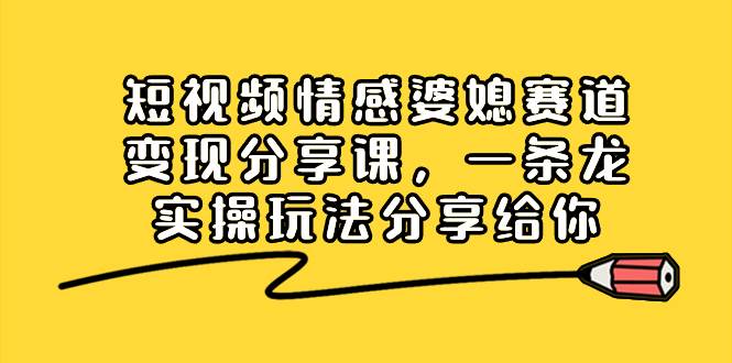 短视频情感婆媳赛道变现分享课,一条龙实操玩法分享给你网创吧-网创项目资源站-副业项目-创业项目-搞钱项目网创吧