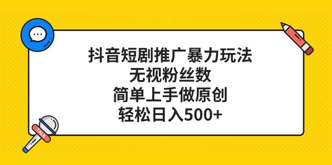 抖音短剧推广暴力玩法，无视粉丝数，简单上手做原创，轻松日入500+武野创库-网创项目资源站-副业项目-创业项目-搞钱项目武野创库