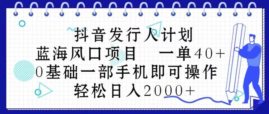 抖音发行人计划，蓝海风口项目 一单40，0基础一部手机即可操作 日入2000＋武野创库-网创项目资源站-副业项目-创业项目-搞钱项目武野创库