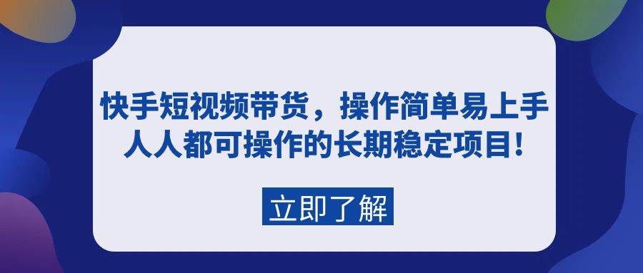 快手短视频带货，操作简单易上手，人人都可操作的长期稳定项目!网创吧-网创项目资源站-副业项目-创业项目-搞钱项目武野创库