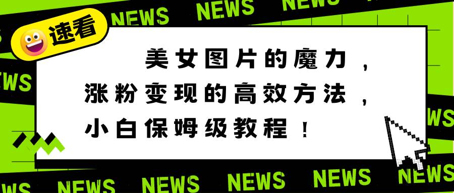 美女图片的魔力,涨粉变现的高效方法,小白保姆级教程!武野创库-网创项目资源站-副业项目-创业项目-搞钱项目武野创库