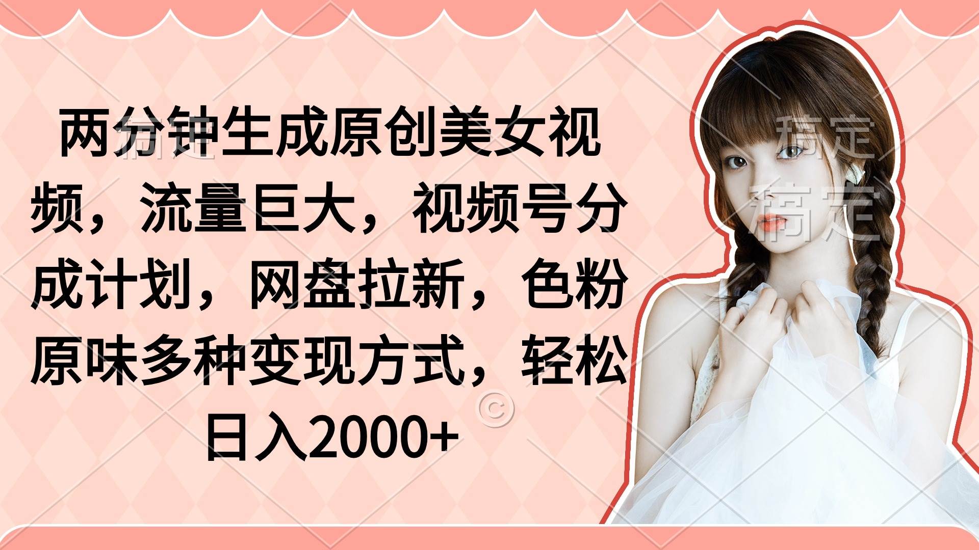 两分钟生成原创美女视频，流量巨大，视频号分成计划，网盘拉新，色粉原…-武野创库