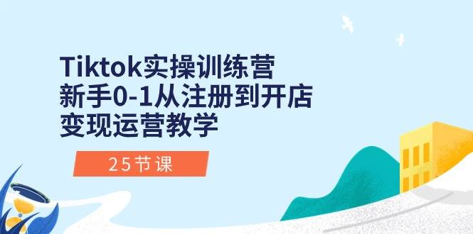 Tiktok实操训练营:新手0-1从注册到开店变现运营教学(25节课)武野创库-网创项目资源站-副业项目-创业项目-搞钱项目武野创库