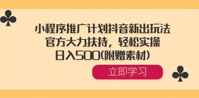 小程序推广计划抖音新出玩法,官方大力扶持,轻松实操,日入500(附赠素材)网创吧-网创项目资源站-副业项目-创业项目-搞钱项目网创吧