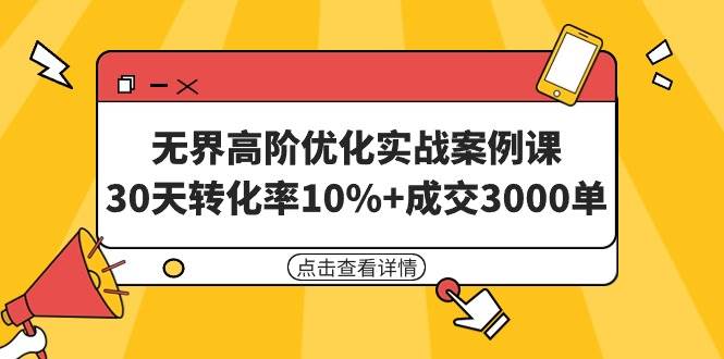 无界高阶优化实战案例课,30天转化率10%+成交3000单(8节课)武野创库-网创项目资源站-副业项目-创业项目-搞钱项目武野创库