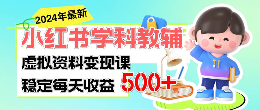 稳定轻松日赚500+ 小红书学科教辅 细水长流的闷声发财项目武野创库-网创项目资源站-副业项目-创业项目-搞钱项目武野创库