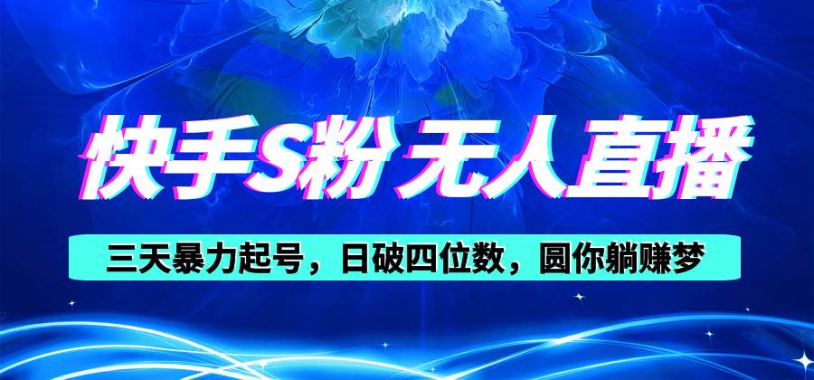 快手S粉无人直播教程，零粉三天暴力起号，日破四位数，小白可入武野创库-网创项目资源站-副业项目-创业项目-搞钱项目武野创库