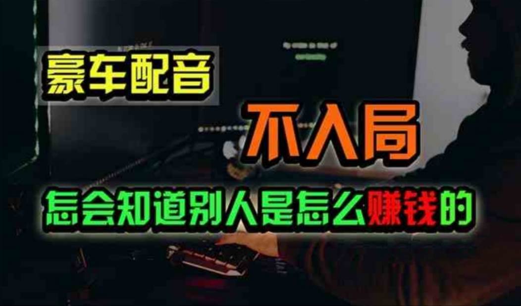 豪车配音，一个惊掉下巴，闷声发财的小生意，日赚500+武野创库-网创项目资源站-副业项目-创业项目-搞钱项目武野创库