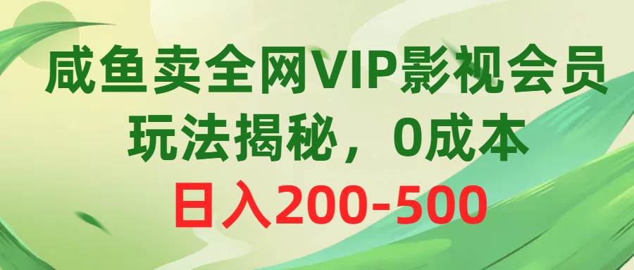 咸鱼卖全网VIP影视会员，玩法揭秘，0成本日入200-500武野创库-网创项目资源站-副业项目-创业项目-搞钱项目武野创库