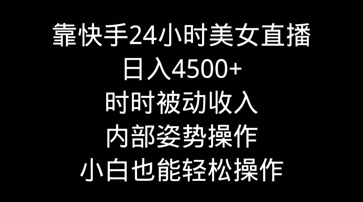 靠快手24小时美女直播,日入4500+,时时被动收入,内部姿势操作,小白也…网创吧-网创项目资源站-副业项目-创业项目-搞钱项目网创吧
