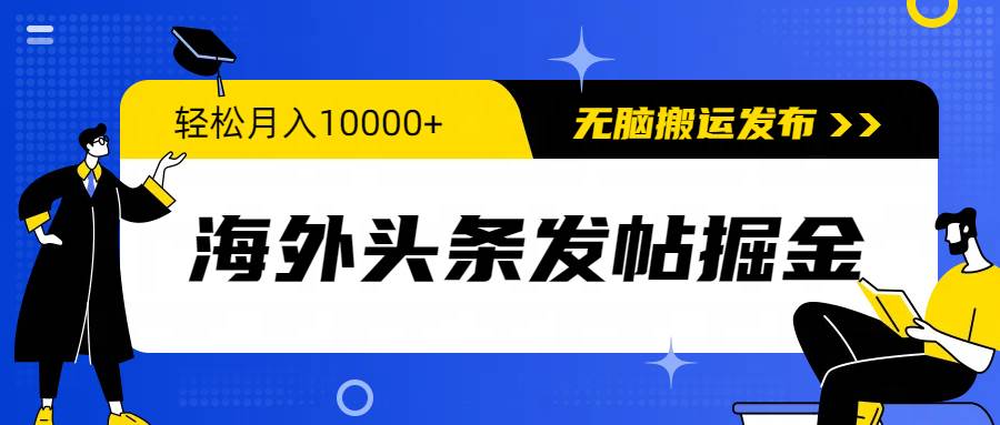 海外头条发帖掘金，轻松月入10000+，无脑搬运发布，新手小白无门槛武野创库-网创项目资源站-副业项目-创业项目-搞钱项目武野创库