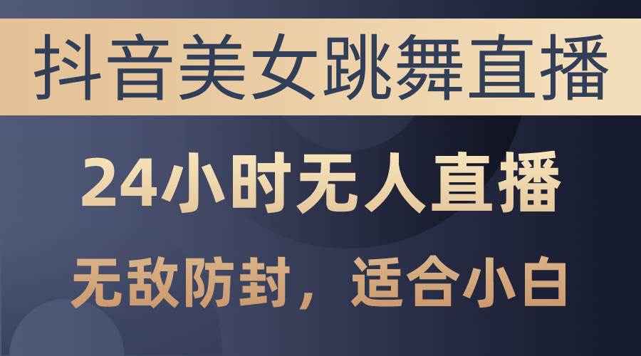 抖音美女跳舞直播，日入3000+，24小时无人直播，无敌防封技术，小白最…武野创库-网创项目资源站-副业项目-创业项目-搞钱项目武野创库