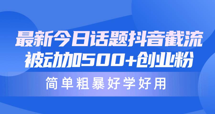 最新今日话题抖音截流，每天被动加500+创业粉，简单粗暴好学好用武野创库-网创项目资源站-副业项目-创业项目-搞钱项目武野创库
