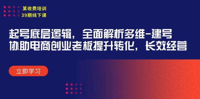 某收费培训39期线下课:起号底层逻辑,全面解析多维 建号,协助电商创业…网创吧-网创项目资源站-副业项目-创业项目-搞钱项目网创吧