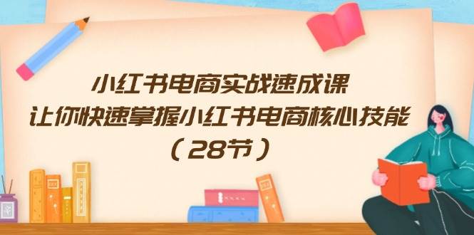 小红书电商实战速成课,让你快速掌握小红书电商核心技能(28节)武野创库-网创项目资源站-副业项目-创业项目-搞钱项目武野创库