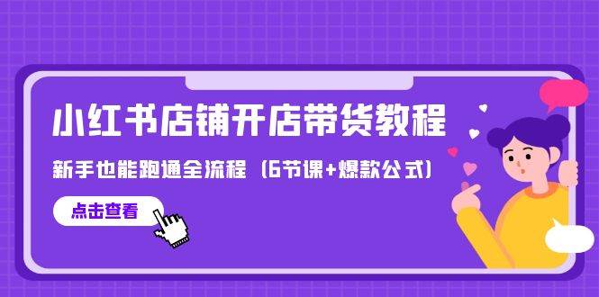 最新小红书店铺开店带货教程，新手也能跑通全流程（6节课+爆款公式）网创吧-网创项目资源站-副业项目-创业项目-搞钱项目武野创库