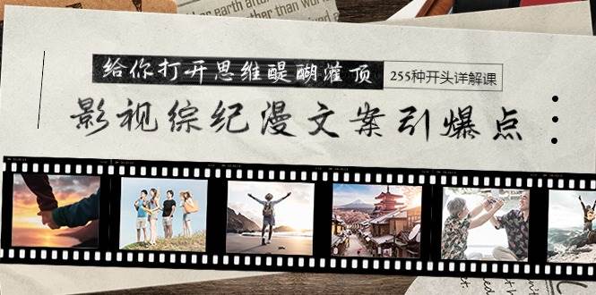影视综纪漫文案引爆点，给你打开思维醍醐灌顶+255种开头详解课（26节）武野创库-网创项目资源站-副业项目-创业项目-搞钱项目武野创库