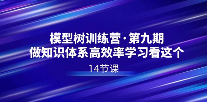 模型树特训营·第九期，做知识体系高效率学习看这个（14节课）网创吧-网创项目资源站-副业项目-创业项目-搞钱项目武野创库