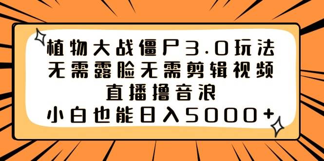 植物大战僵尸3.0玩法无需露脸无需剪辑视频，直播撸音浪，小白也能日入5000+武野创库-网创项目资源站-副业项目-创业项目-搞钱项目武野创库