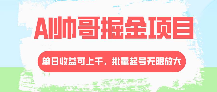 AI帅哥掘金项目，单日收益上千，批量起号无限放大武野创库-网创项目资源站-副业项目-创业项目-搞钱项目武野创库