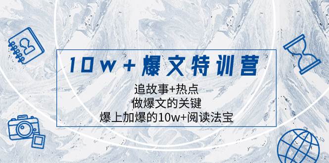 10w+爆文特训营，追故事+热点，做爆文的关键  爆上加爆的10w+阅读法宝武野创库-网创项目资源站-副业项目-创业项目-搞钱项目武野创库