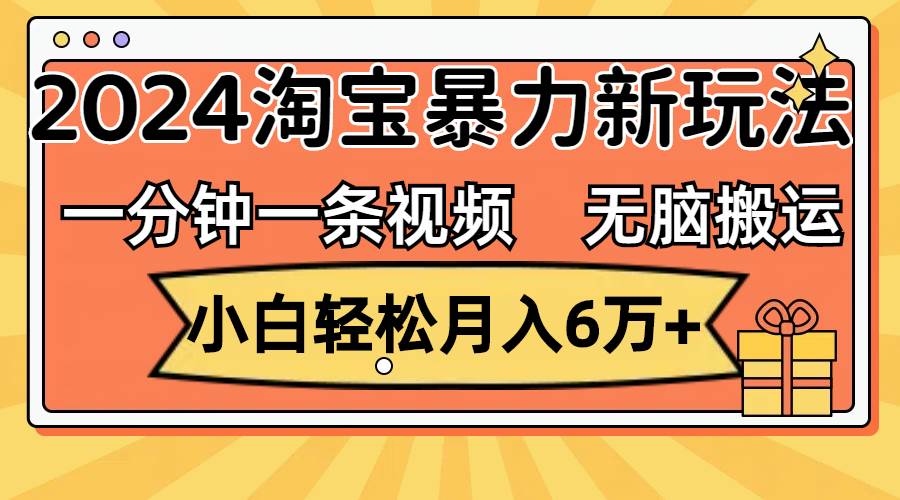 一分钟一条视频，无脑搬运，小白轻松月入6万+2024淘宝暴力新玩法，可批量武野创库-网创项目资源站-副业项目-创业项目-搞钱项目武野创库