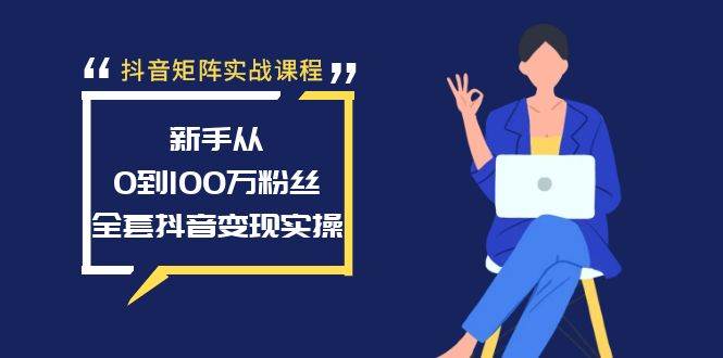 抖音矩阵实战课程:新手从0到100万粉丝,全套抖音变现实操网创吧-网创项目资源站-副业项目-创业项目-搞钱项目网创吧