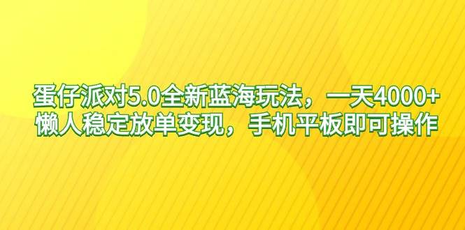 蛋仔派对5.0全新蓝海玩法，一天4000+，懒人稳定放单变现，手机平板即可…武野创库-网创项目资源站-副业项目-创业项目-搞钱项目武野创库