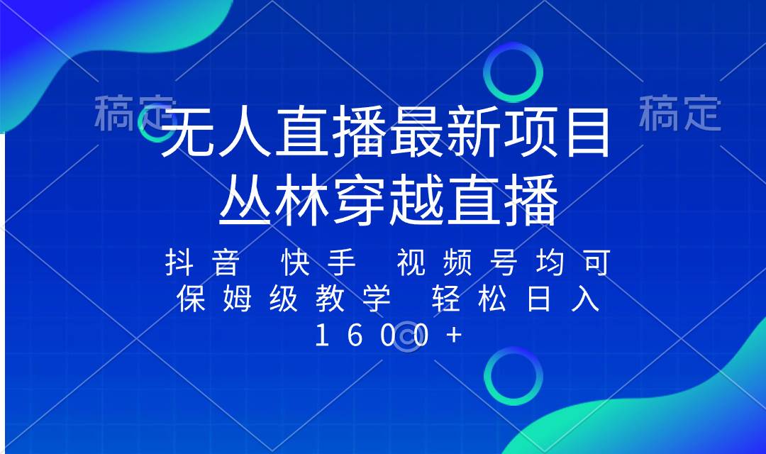 最新最火无人直播项目，丛林穿越，所有平台都可播 保姆级教学小白轻松1600+武野创库-网创项目资源站-副业项目-创业项目-搞钱项目武野创库