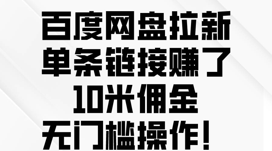 百度网盘拉新，单条链接赚了10米佣金，无门槛操作！武野创库-网创项目资源站-副业项目-创业项目-搞钱项目武野创库