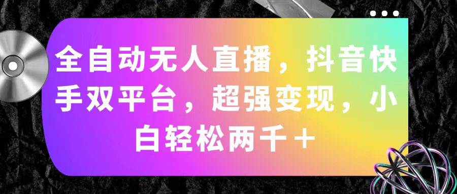 全自动无人直播，抖音快手双平台，超强变现，小白轻松两千＋武野创库-网创项目资源站-副业项目-创业项目-搞钱项目武野创库