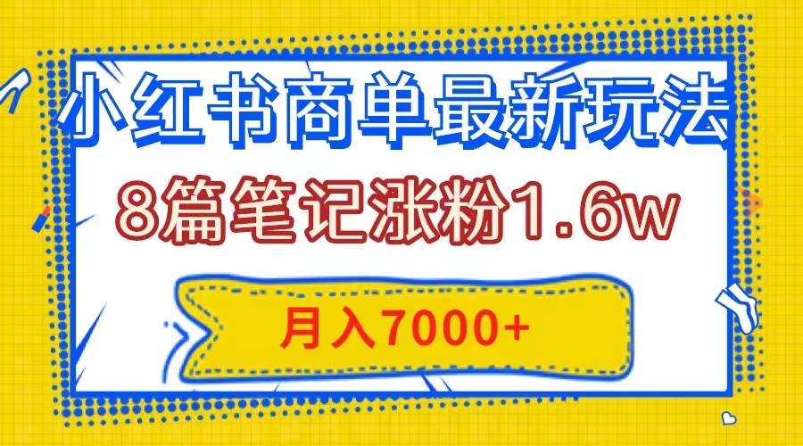 小红书商单最新玩法，8篇笔记涨粉1.6w，几分钟一个笔记，月入7000+网创吧-网创项目资源站-副业项目-创业项目-搞钱项目武野创库
