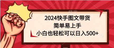 2024快手图文带货，简单易上手，小白也轻松可以日入500+武野创库-网创项目资源站-副业项目-创业项目-搞钱项目武野创库
