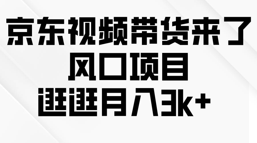 京东短视频带货来了,风口项目,逛逛月入3k+网创吧-网创项目资源站-副业项目-创业项目-搞钱项目网创吧