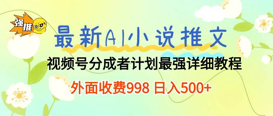 最新AI小说推文视频号分成计划 最强详细教程 日入500+网创吧-网创项目资源站-副业项目-创业项目-搞钱项目网创吧