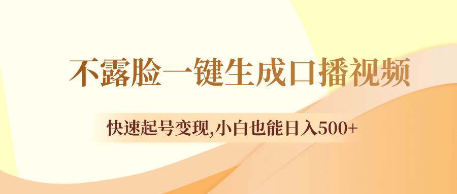 不露脸一键生成口播视频，快速起号变现，小白也能日入500+武野创库-网创项目资源站-副业项目-创业项目-搞钱项目武野创库