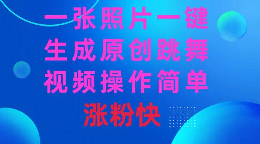 一张照片,一键生成原创跳舞视频 操作简单涨粉快网创吧-网创项目资源站-副业项目-创业项目-搞钱项目网创吧
