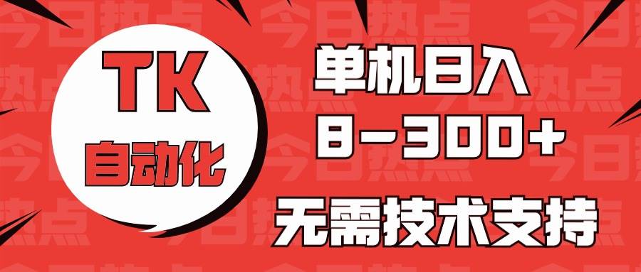 海外手机版TK自动化，单机收益8~300+，无需技术支持，新手小白均可操作武野创库-网创项目资源站-副业项目-创业项目-搞钱项目武野创库