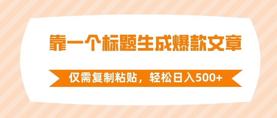 靠一个标题生成爆款文章，仅需复制粘贴，轻松日入500+武野创库-网创项目资源站-副业项目-创业项目-搞钱项目武野创库