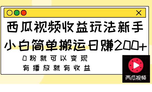 西瓜视频收益玩法，新手小白简单搬运日赚200+0粉就可以变现 有播放就有收益武野创库-网创项目资源站-副业项目-创业项目-搞钱项目武野创库